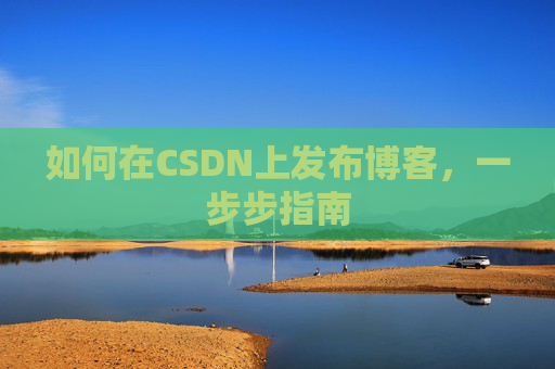 如何在CSDN上发布博客,一步步指南